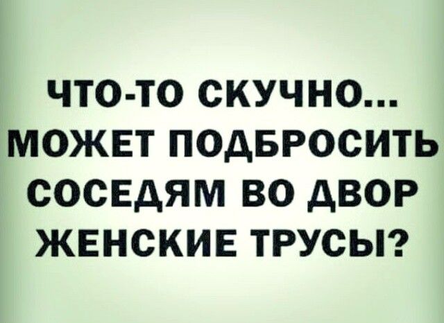 ЧТО ТО СКУЧНО МОЖЕТ ПОДБРОСИТЬ СОСЕДЯМ ВО дВОР ЖЕНСКИЕ ТРУСЫ