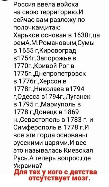 Россия ввела войска на свою территориюИ сейчас вам разложу по полочкаммтак Харьков основан в 1630гца ремАмРомановымСумы в 1655 гКировоград в1754г3апорожье в 1770гКривой Рог в 1775гДнепропетровск в 1776гХерсон в 1778гНиколаев 51794 гОдесса в1794гЛуганск в 1795 гМариупопь в 1778 гдонецк в 1869 нСевастопопь в 1783 г и Симферополь в1778 гИ все эти горда основаны русскими царямиИ все это называлась Кие