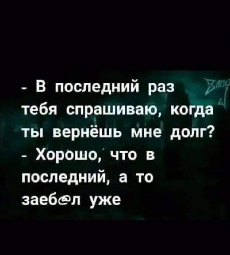 В последний раз тебя спрашиваю когда ты вернёшь мне долг Хор0шо что в последний а то заебал уже