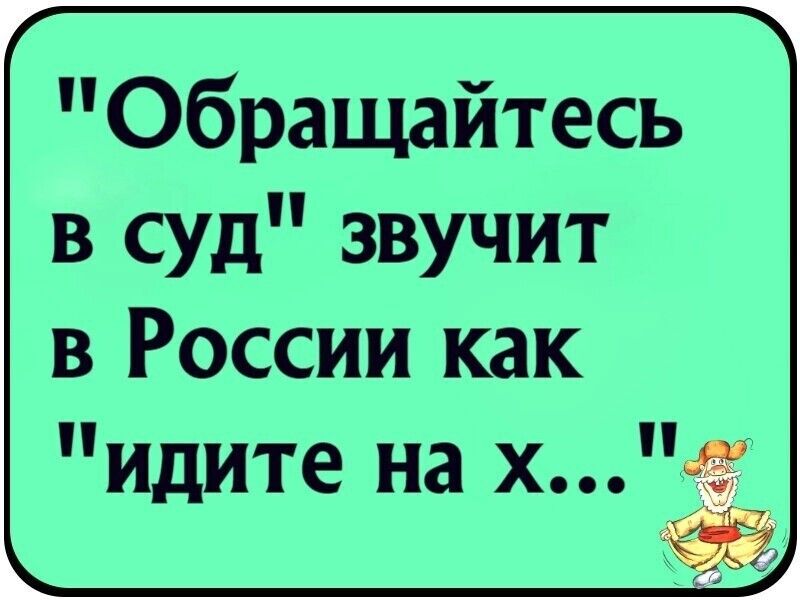 Обращайтесь в суд звучит в России как идите на х