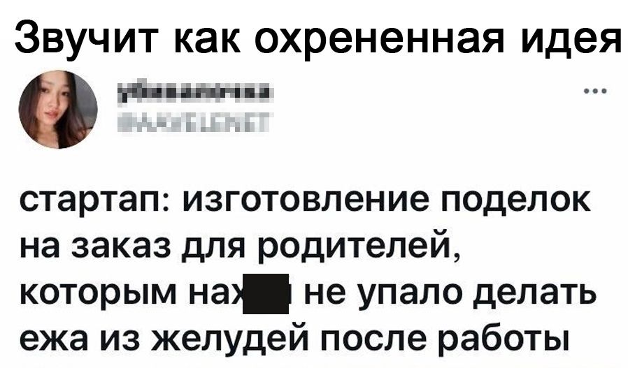 ЗВУЧИТ КЗК охрененная идея инь стартап изготовление поделок на заказ для родителей которым на не упало делать ежа из желудей после работы