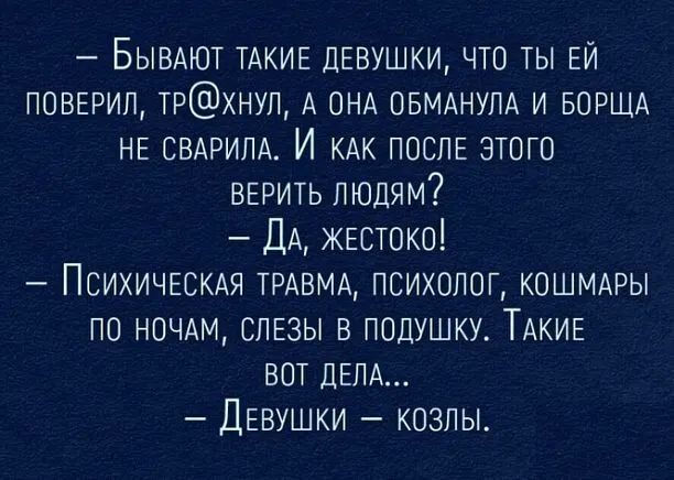 Бывмот ТАКИЕ двушки что ты ЕЙ повыил трхнул А ОНА ОБМАНУЛА и БОРЩА НЕ СВАРИЛА И послв атого верить людям ДА жвстоко ПСИХИЧЕСКАЯ трдвмд психолог кошмдры по ночдм опгзы в подушку ТАКИЕ вот ДЕЛА ДЕВУШКИ козлы