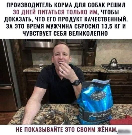 ПРОИЗВОДИТЕЛЬ КОРМА дЛЯ СОБАК РЕШИЛ 30 ДНЕИ ПИТАТЬСЯ ТОЛЬКО ИМ ЧТОБЫ дОКАЗАТЪ ЧТО ЕГО ПРОДУКі КАЧЕОШЕННЫЙ ЗА ЗТО ВРЕМЯ МУЖЧИНА ОБРОЦИЛ 135 КГ И ЧУВСТВУН СЕБЯ ВЕЛИКОЛЕПНО _ 1 г н помзывдйп это своим Ммм