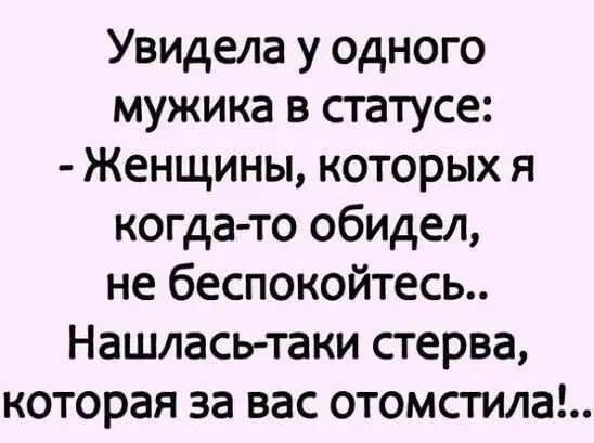 Увидела у одного мужика в статусе Женщины которых я когда то обидел не беспокойтесь Нашлась таки стерва которая за вас отомстила