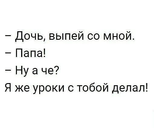 Дочь выпей со мной Папа Ну а че Я же уроки с тобой делал