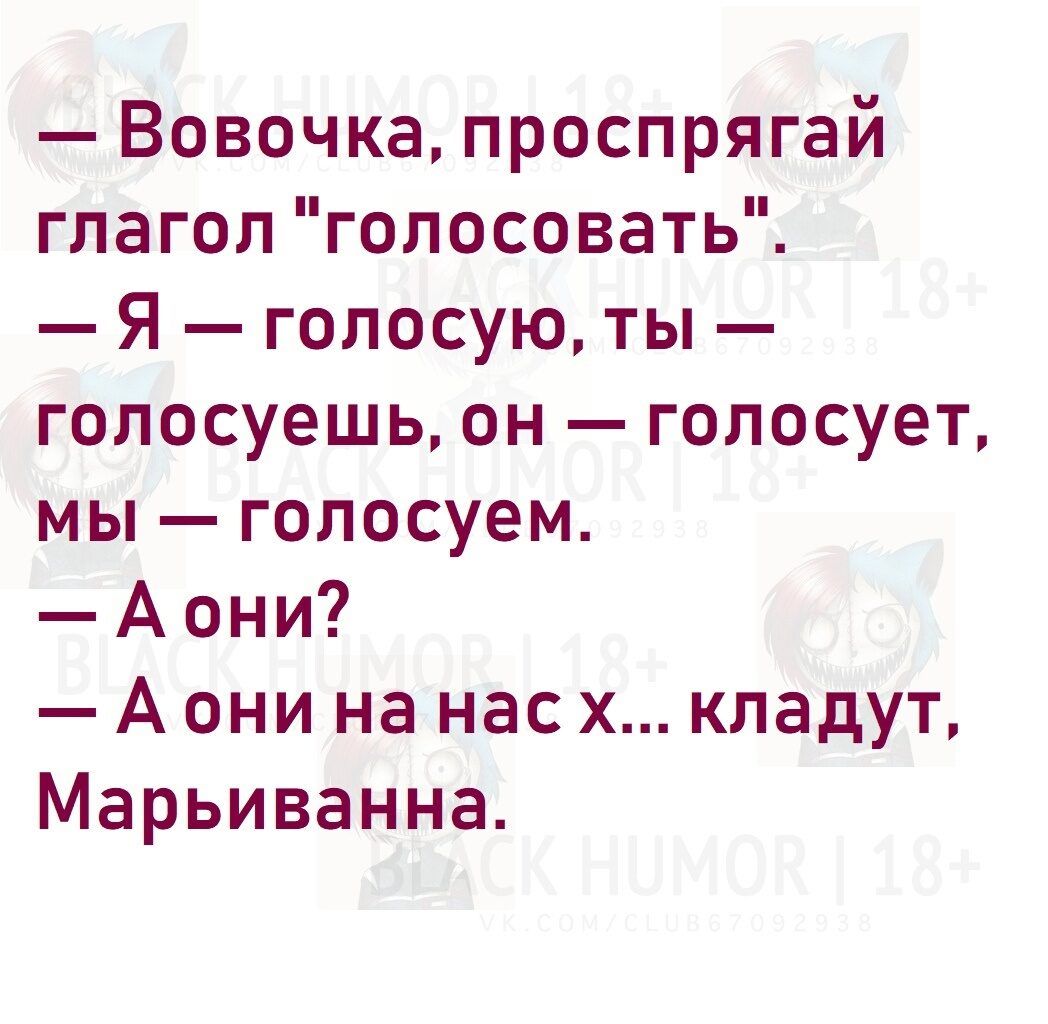 Вовочка проспрягай глагол голосовать Я голосую ты гопосуешь он голосует мы голосуем А они А они на нас х кладут Марьиванна