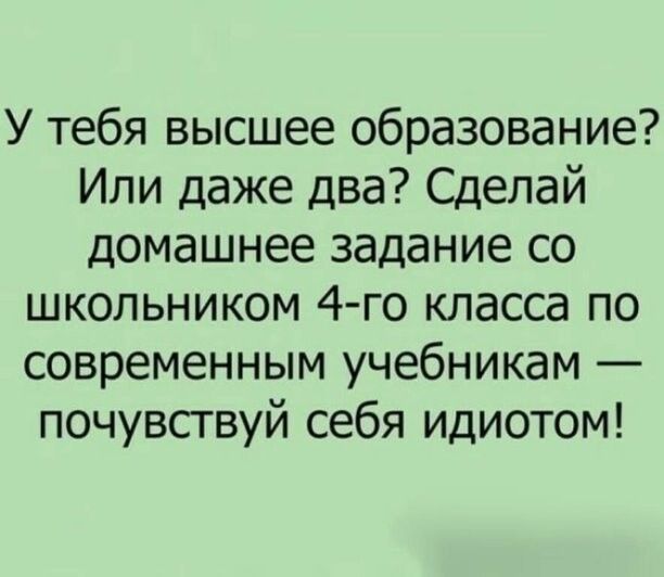 У тебя высшее образование Или даже два Сделай домашнее задание со школьником 4 го класса по современным учебникам почувствуй себя идиотом