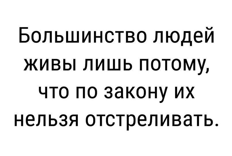 Большинство людей живы лишь потому что по закону их нельзя отстреливать