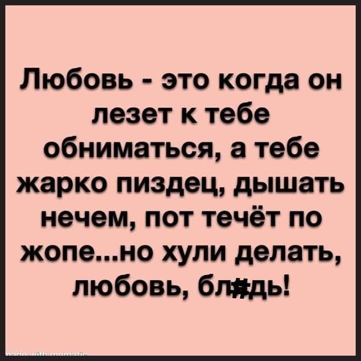 Любовь это когда он лезет к тебе обниматься а тебе жарко пиздец дышать нечем пот течёт по жопено хули делать любовь блядь