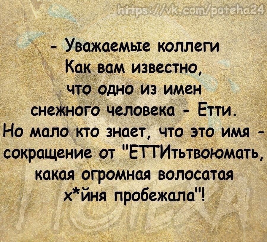 Уважаемые коллеги Как вам известно что одно из имен снеЖНого человека Етти Но мало кто знает что это имя сокращение от ЕТТИтьтвоюмать какая огромная волосатая хйня пробежала