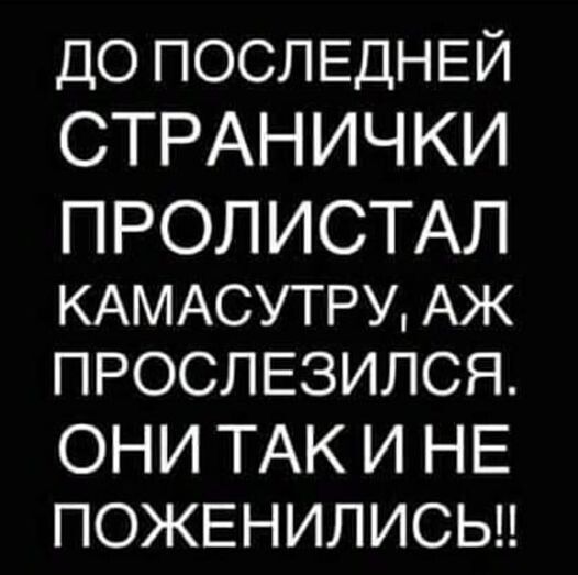 до ПОСЛЕДНЕЙ СТРАНИЧКИ ПРОЛИСТАЛ КАМАСУТРУ АЖ ПРОСЛЕЗИЛСЯ ОНИ ТАК И НЕ ПОЖЕНИЛИСЬН