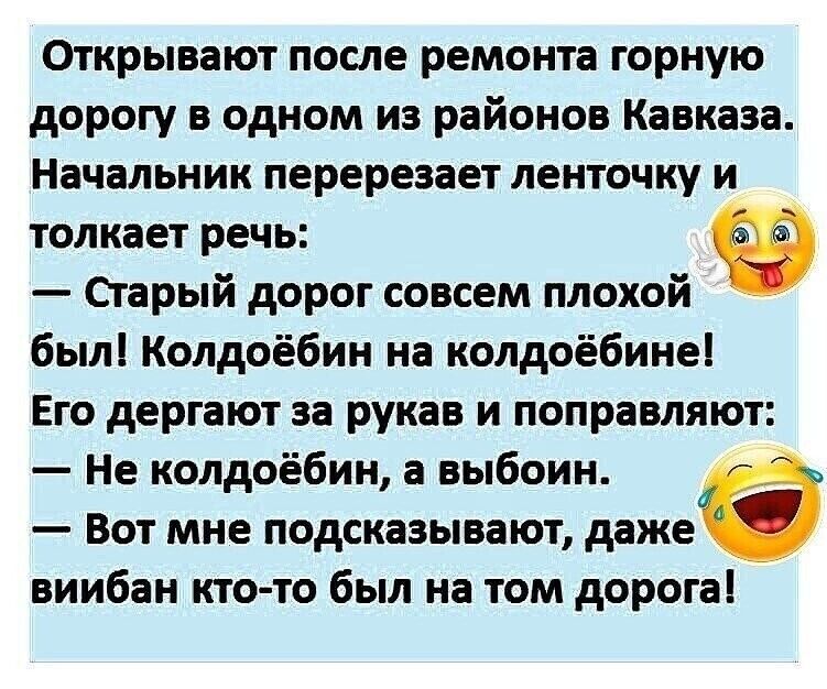 Открывают после ремонта горную дорогу в одном из районов Кавказа Начальник ПЕРЕРЕЗЗЕТ ЛЕНТОЧКУ И толкает речь Старый дорог совсем плохой был Колдоёбин на колдоёбиие Его дергают за рукав и поправляют Не колдоёбин а выбоин Вот мне подсказывают даже виибан кто то был на том дорогаі