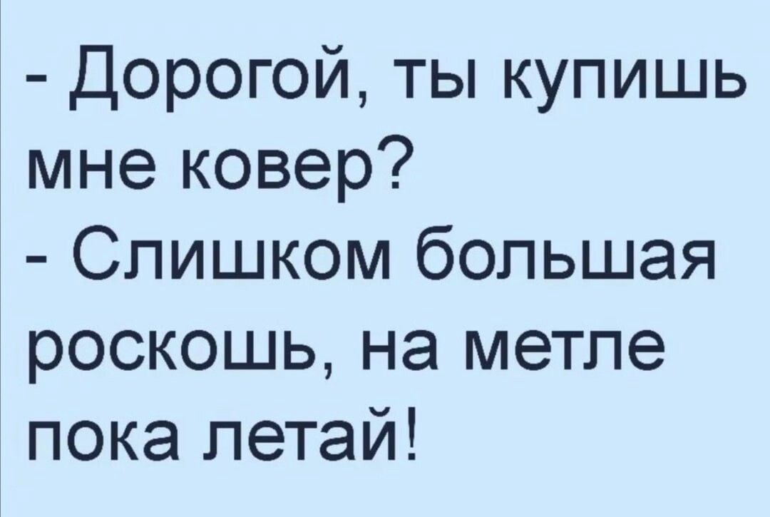 Дорогой ты купишь мне ковер Слишком большая роскошь на метле пока летай