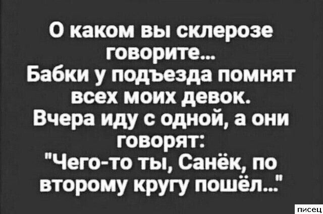 О каком вы склерозе говорите Бабки у подъезда помнят всех моих девок Вчера иду с одной а они говорят Чего то ты Санёк по второму кругу пошёл
