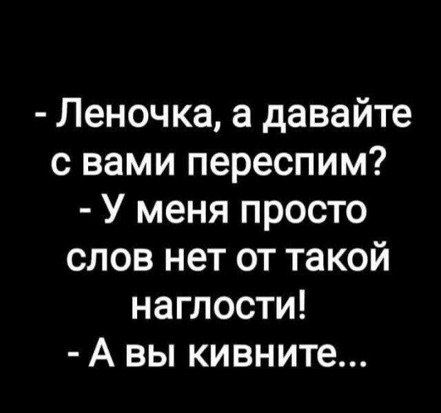 Леночка а давайте с вами переспим У меня просто слов нет от такой наглости А вы кивните