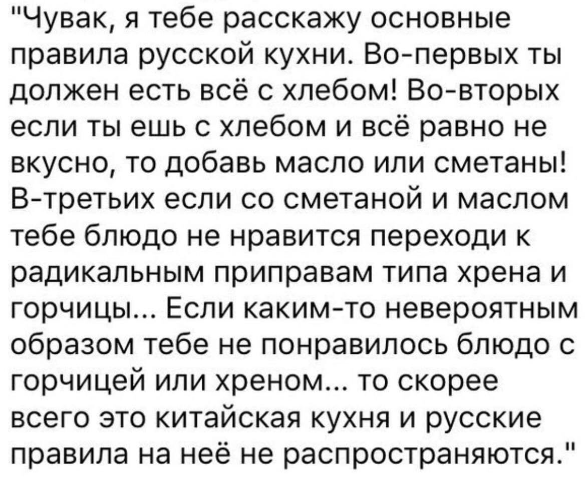 Чувак я тебе расскажу основные правила русской кухни Во первых ты должен есть всё с хлебом Вовторых если ты ешь с хлебом и всё равно не вкусно то добавь масло или сметаны Вчретьих еспи со сметаной и маслом тебе блюдо не нравится переходи к радикальным приправам типа хрена И горчицы Если какимчо невероятным образом тебе не понравилось блюдо с горчицей или хреном то скорее всего это китайская кухня 