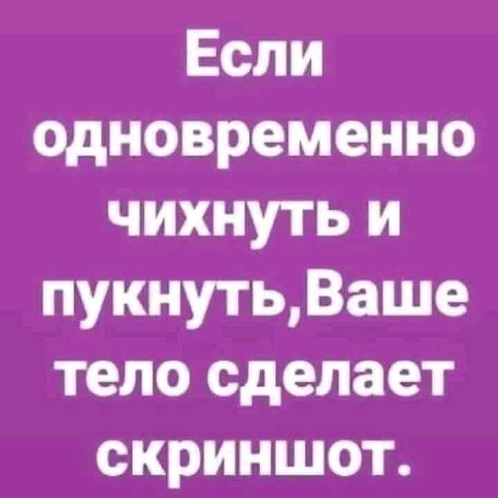 Если одновременно чихнуть и пукнутьВаше тело сделает скриншот