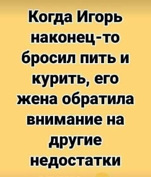Когда Игорь наконец то бросилпитьи куритьего жена обратила вниманиена другие недостатки