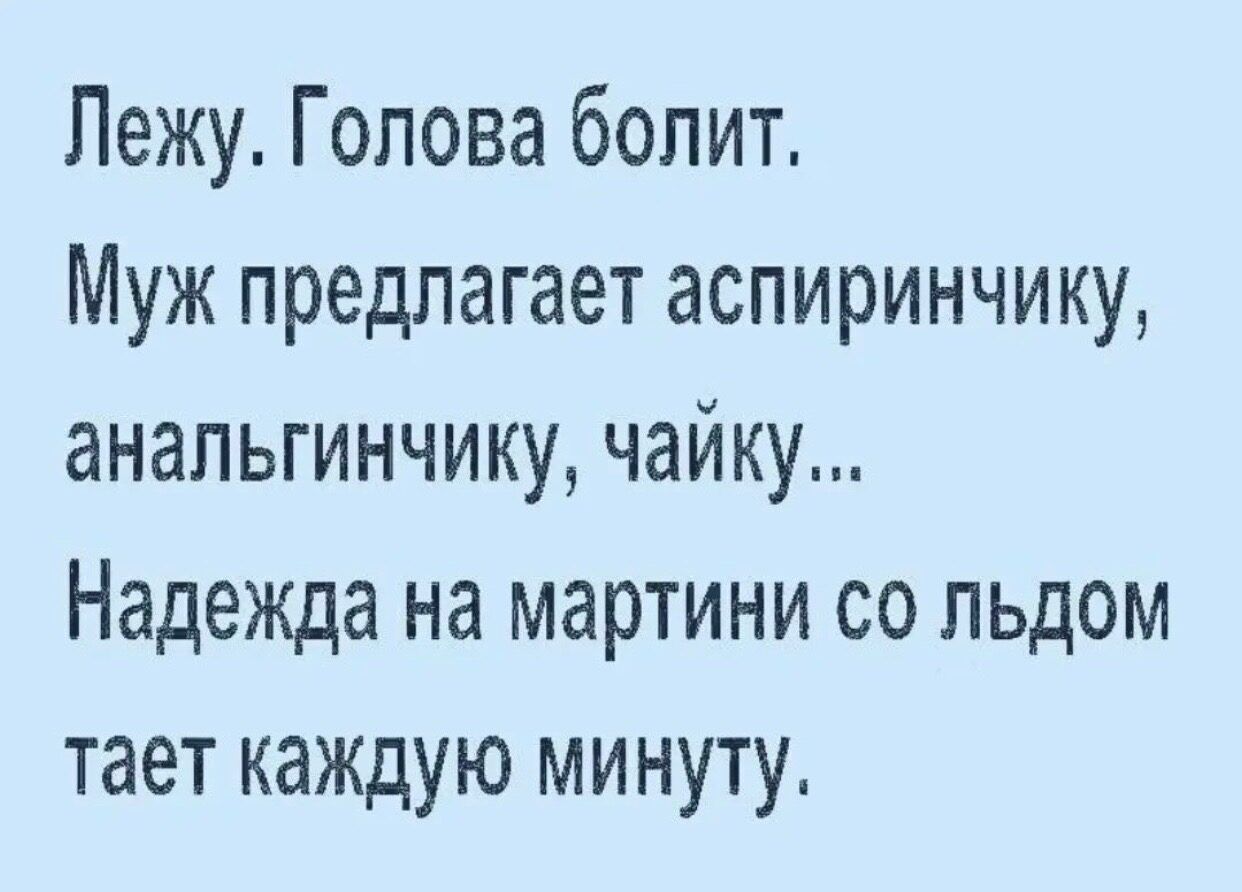 Лежу Голова болит Муж предлагает аспиринчику анапьгинчику чайку Надежда на мартини со льдом тает каждую минуту