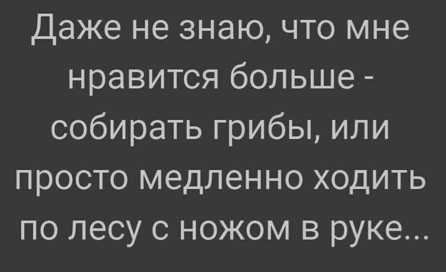 Даже не знаю что мне нравится больше собирать грибы или просто медленно ходить по лесу с ножом в руке