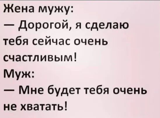 Жена мужу Дорогой я сделаю тебя сейчас очень счастливым Муж Мне будет тебя очень не хватать