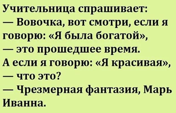 Учительница спрашивает Вовочка вот смотри если я говорю Я была богатой это прошедшее время А если я говорю Я красивая что это Чрезмерная фантазия Марь Иванна