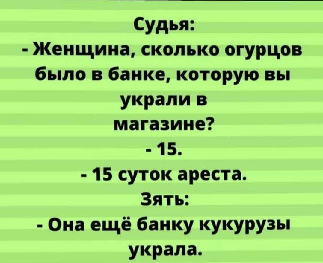 Судья Женщина сколько огурцов было в банке которую вы украли в магазине 1 5 15 суток ареста Зять Она ещё банку кукурузы украла