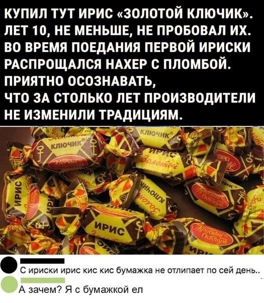 КУПИЛ ТУТ ИРИС ЗОЛОТОЙ КЛЮЧИК ЛЕТ 10 НЕ МЕНЬШЕ НЕ ПРОБОВАЛ ИХ ВО ВРЕМЯ ПОЕДАНИЯ ПЕРВОЙ ИРИСКИ РАСПРОЩАЛСЯ НАХЕР С ПЛОМБОЙ ПРИЯТНО ОСОЗНАВАТЬ ЧТО ЗА СТОЛЬКО ЛЕТ ПРОИЗВОДИТЕЛИ НЕ ИЗМЕНИЛИ ТРАДИЦИЯМ ирис кис бумажка не атлцпаег по сей дець