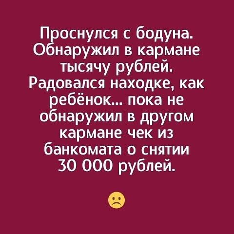 П оснулся бодуна О наружил в кармане тысячу рублей Радовался находке как ребёнок пока не обнаружил в другом кармане чек из банкомата о снятии 30 000 рублей