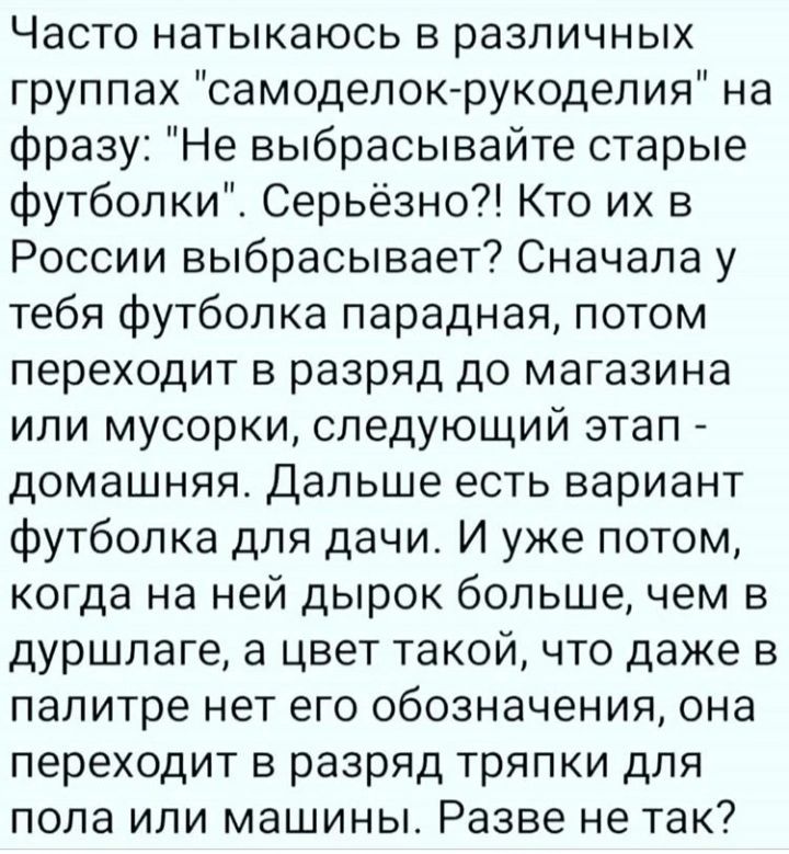 Часто натыкаюсь в различных группах самодепок рукоделия на фразу Не выбрасывайте старые футболки Серьёзно Кто их в России выбрасывает Сначала у тебя футболка парадная потом переходит в разряд до магазина или мусорки следующий этап домашняя Дальше есть вариант футболка для дачи И уже потом когда на ней дырок большечем в дуршлаге а цвет такой что даже в палитре нет его обозначения она переходит в ра