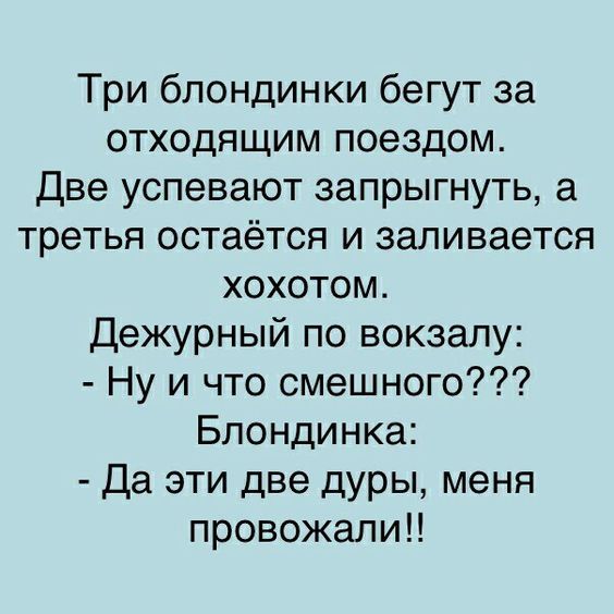 Три блондинки бегут за отходящим поездом Две успевают запрыгнуть а третья остаётся и заливается хохотом Дежурный по вокзалу Ну и что смешного Блондинка да эти две дуры меня провожали