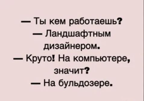Ты кем работаешь Ландшафтным дизайнером Круто На компьютере значит На бульдозера