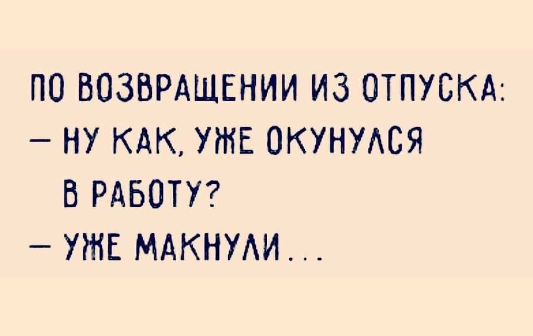 ПО ВОЗВРАЩЕНИИ ИЗ ОТПУСКА НУ КАК УЖЕ ОКУНУАСЯ В РАБОТУ УЖЕ МАКНУАИ