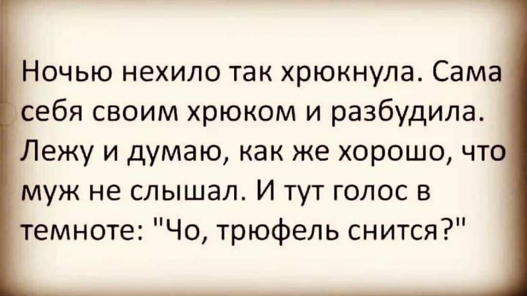 Ночью нехило так хрюкнула Сама себя своим хрюком и разбудила Лежу и думаю как же хорошо чт муж не слышал И тут голос в темноте Чо трюфель снится
