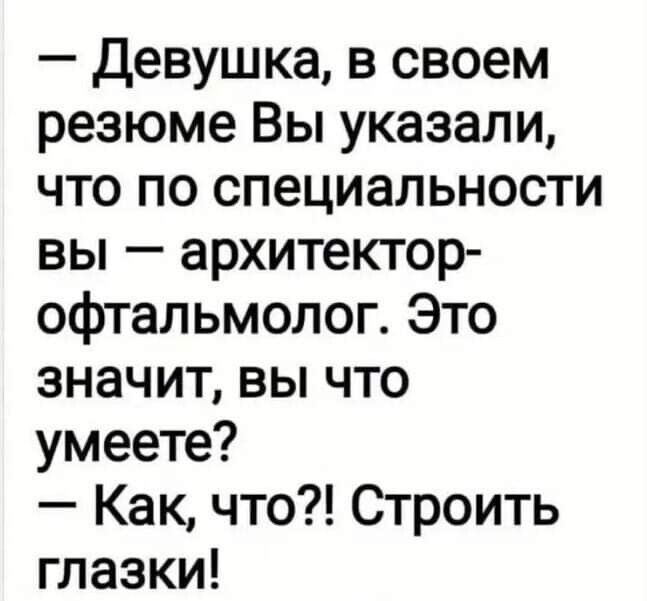 Девушка в своем резюме Вы указали что по специальности вы архитектор офтальмолог Это значит вы что умеете Как что Строить глазки