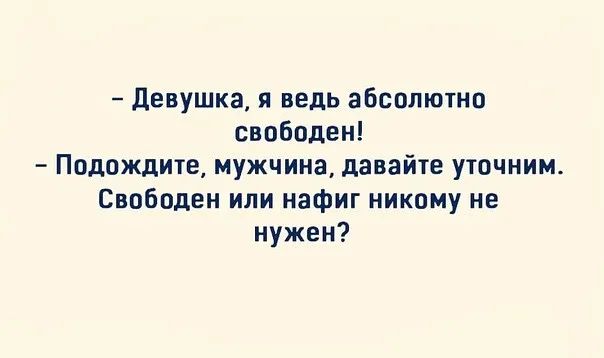 девушка и ведь абсалютно свободен Подождите мужчина давайте уточним Свпбпден или нафиг никому не нужен