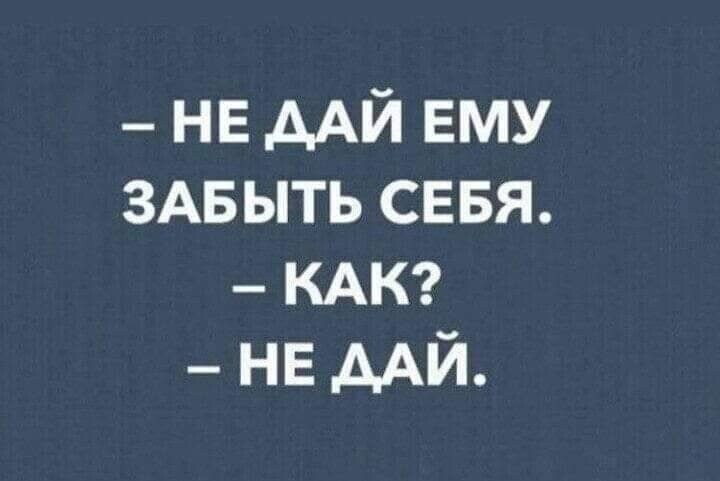 не дАй вму ЗАБЫТЬ севя КАК НЕ ААЙ