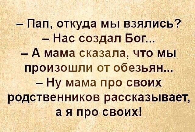 Пап откуда мы взялись Нас создал Бог А мама сказала что мы произошли от обезьян Ну мама про своих родственников рассказывает а я про своих