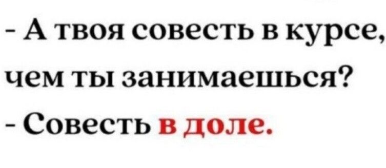 А твоя совесть в курсе чем ты занимаешься Совесть в доле