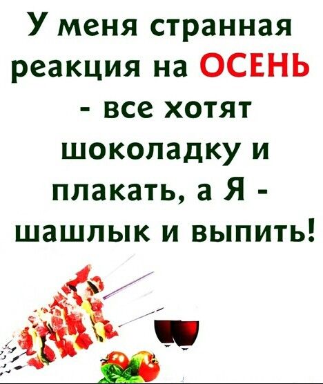 У меня странная реакция на ОСЕНЬ все хотят шоколадку и плакать а Я шашлык и выпить
