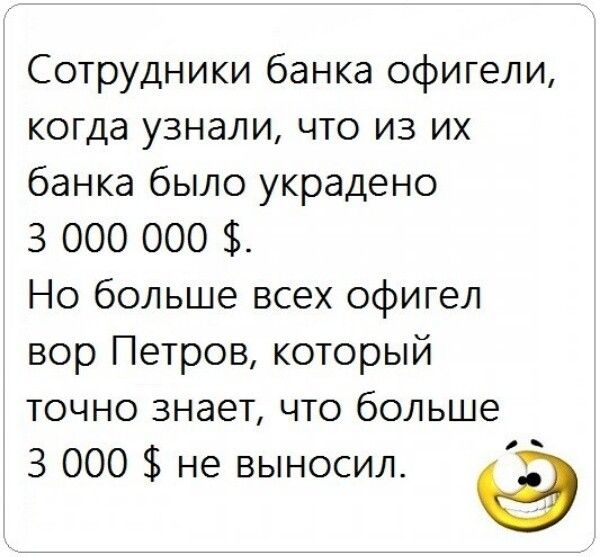 Сотрудники банка офигели когда узнали что из их банка было украдено 3 000 000 Но больше всех офигел вор Петров который точно знает что больше 3 000 не выносил