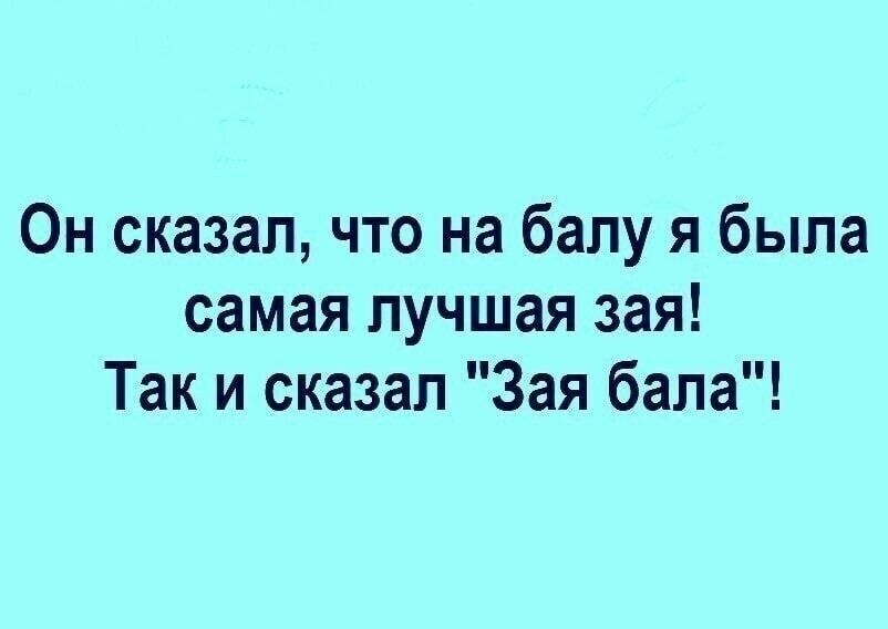 Он сказал что на балу я была самая лучшая зая Так и сказал Зая бала