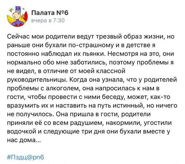 Палатамгв в 1 ж Сейчас мои родители ведут трезвый образ жизни но раньше они бухали по страшному и в детстве я постоянно наблюдал их пьянки Несмотря на это они нормально обо мне забтились поэтому проблемы я не видел в отичие от моей классной руководительницы когда она узнала что у родителей проблемы с алкоголем она налросилась к нам в гости чтобы провести с ними беседу может каюта вразумить их и на