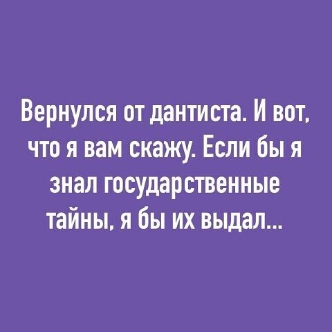 Вернулся от дантиста И вот что я вам скажу Если бы я знал государственные тайны я бы их выдал