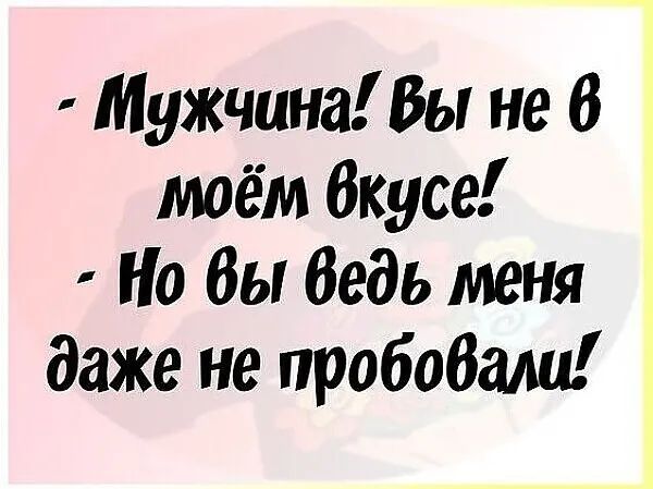 Мужчина Вы не В моём Вкуса Но Вы Ведь меня даже не пробобаш