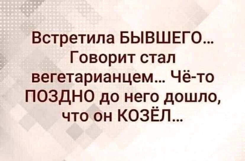 Встретила БЫВШЕГО Говорит стал вегетарианцем Чё то ПОЗДНО до него дошло что он КОЗЁЛ