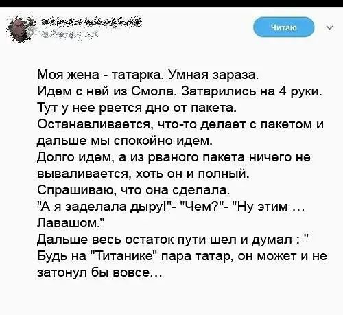 Моя жена татарка Умная зараза Идем с ней из Смола Затарипись на 4 руки Тут у нее рвется дна от пакета Останавливается что то делает с пакетом и дальше мы спокойно идем долго идем в из разного пакета ничего не вываливается хпть он и попный Спрашиваю что она сделала А я аадвлапа дыру Чем _ Пвнвшом дальше весь остаток пути шел и думал Будь на Титаиикв пара татар он может и не затонул бы вовсе Ну этим