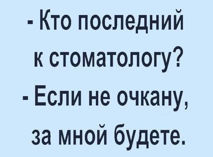 Кто последний к стоматологу Если не очкану за мной будете