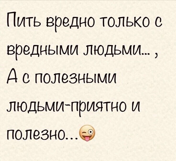 Пить вредно только с вредными людьми Д полезными людьми приятно и полезно