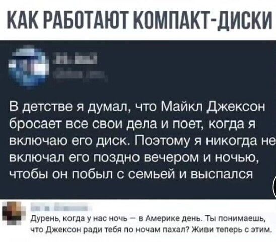 КАК РАБОТАЮТ К ПАКТДИСКИ і В детстве я думал что Майкл Джексон бросает все свои дела и поет когда я включаю его диск Поэтому я никогда не включал его поздно вечером и ночью чтобы он побыл с семьей и выспался
